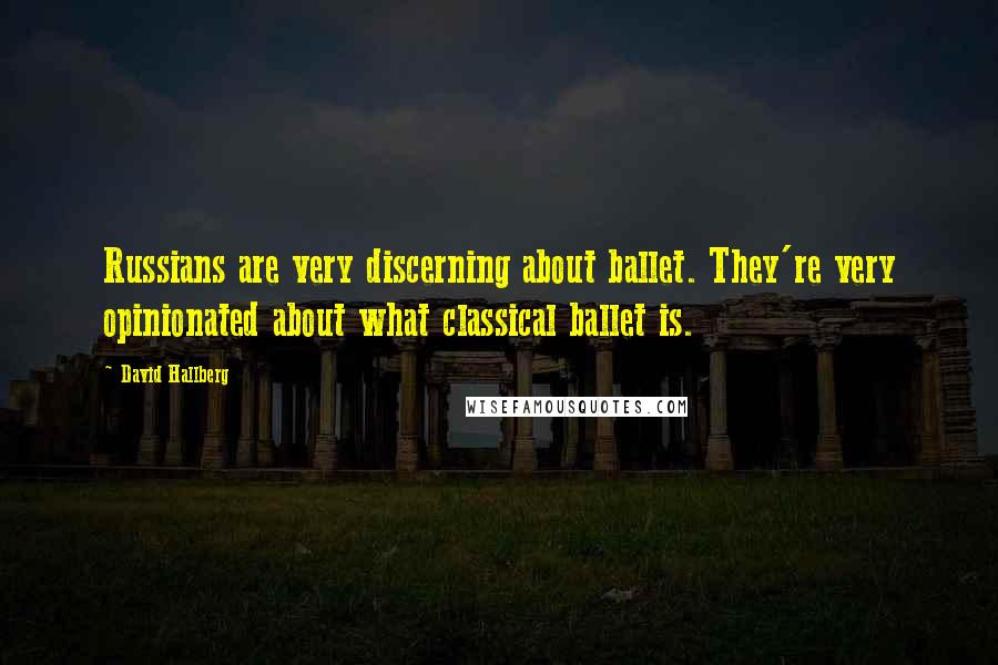 David Hallberg Quotes: Russians are very discerning about ballet. They're very opinionated about what classical ballet is.