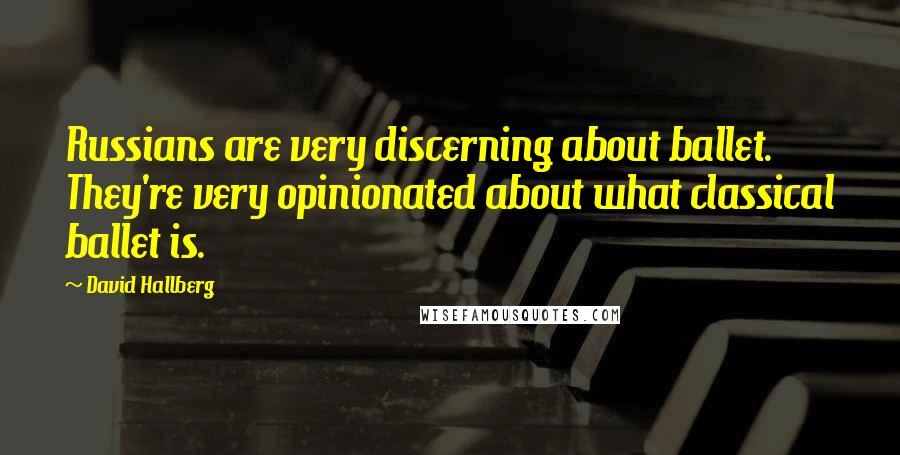 David Hallberg Quotes: Russians are very discerning about ballet. They're very opinionated about what classical ballet is.