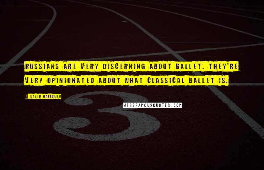 David Hallberg Quotes: Russians are very discerning about ballet. They're very opinionated about what classical ballet is.