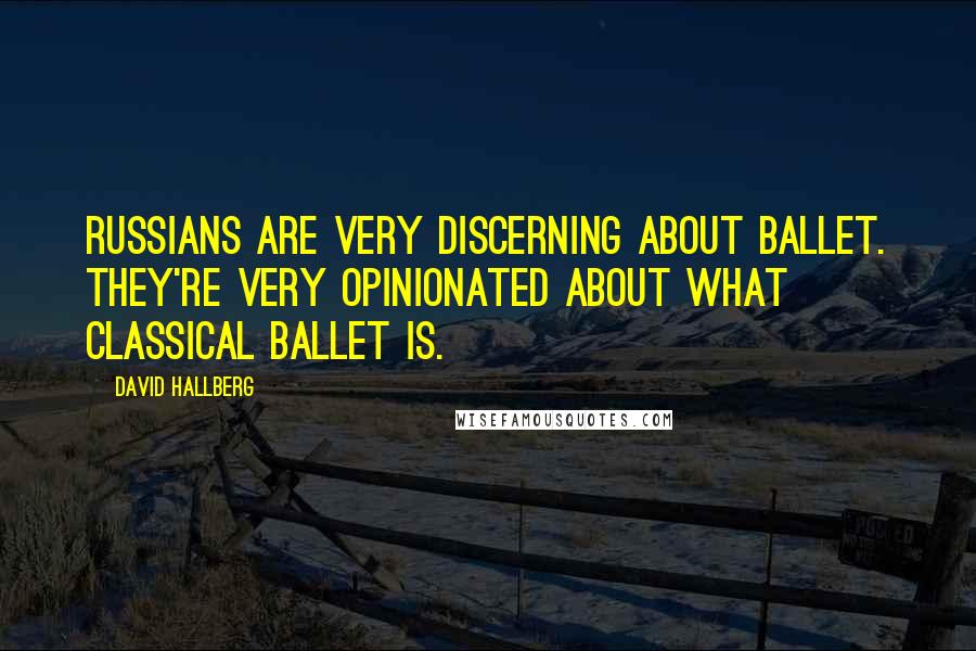 David Hallberg Quotes: Russians are very discerning about ballet. They're very opinionated about what classical ballet is.