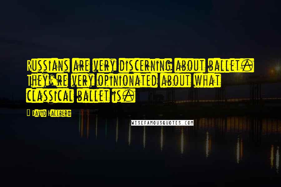 David Hallberg Quotes: Russians are very discerning about ballet. They're very opinionated about what classical ballet is.