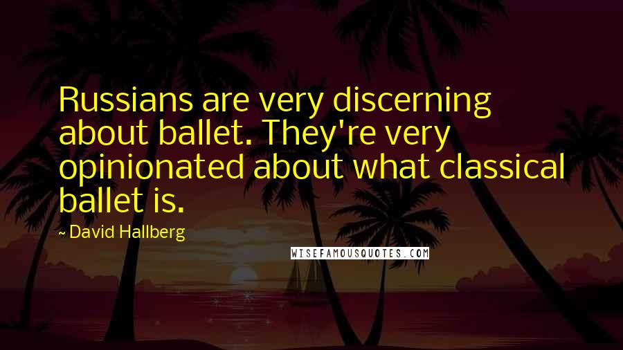 David Hallberg Quotes: Russians are very discerning about ballet. They're very opinionated about what classical ballet is.