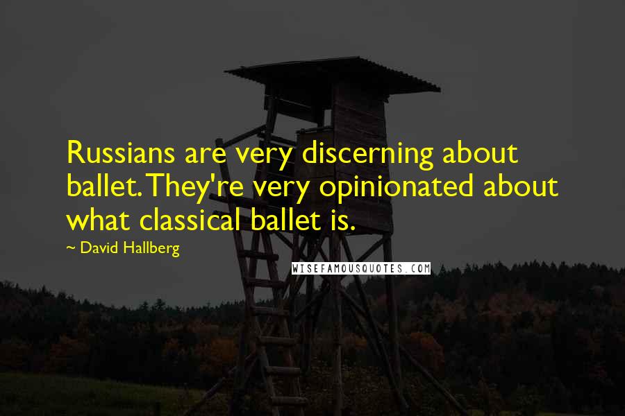 David Hallberg Quotes: Russians are very discerning about ballet. They're very opinionated about what classical ballet is.