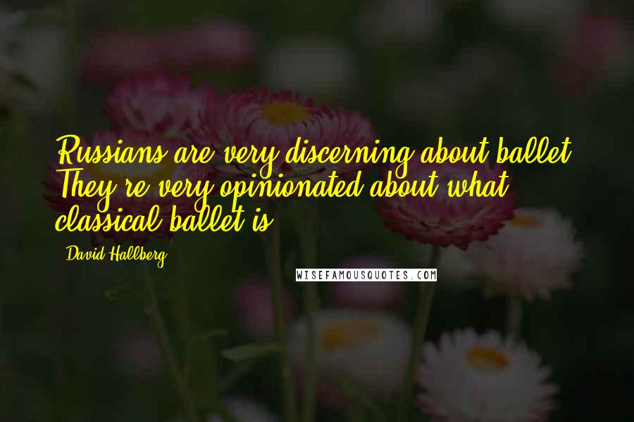 David Hallberg Quotes: Russians are very discerning about ballet. They're very opinionated about what classical ballet is.