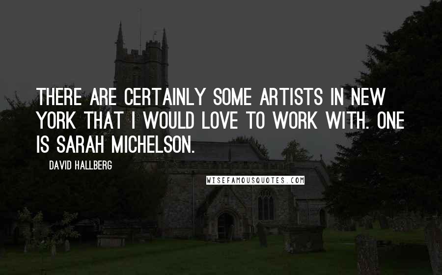 David Hallberg Quotes: There are certainly some artists in New York that I would love to work with. One is Sarah Michelson.