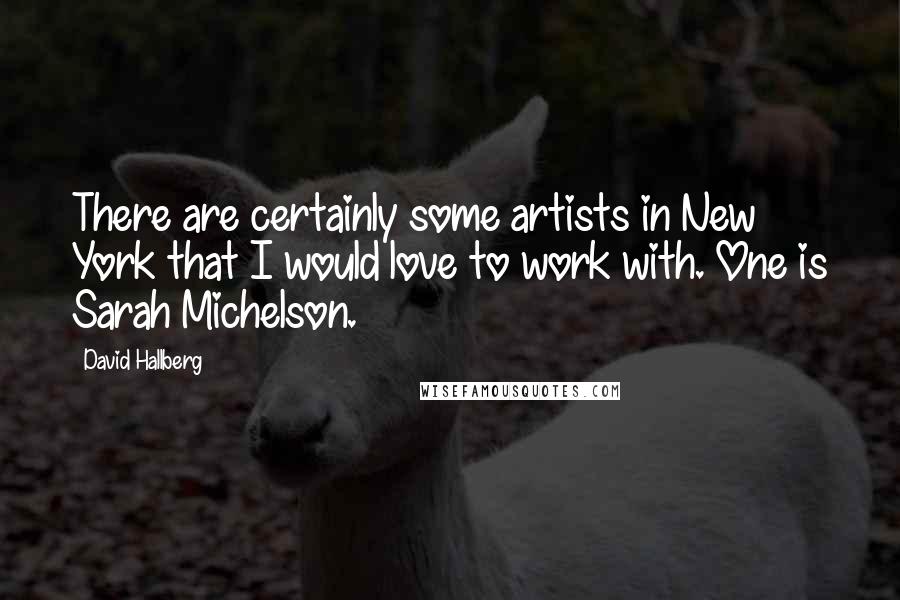 David Hallberg Quotes: There are certainly some artists in New York that I would love to work with. One is Sarah Michelson.