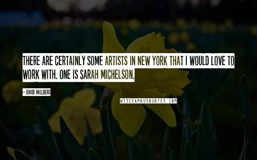 David Hallberg Quotes: There are certainly some artists in New York that I would love to work with. One is Sarah Michelson.