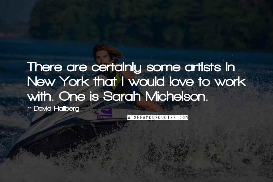 David Hallberg Quotes: There are certainly some artists in New York that I would love to work with. One is Sarah Michelson.