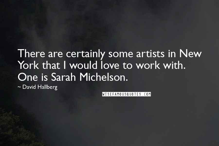 David Hallberg Quotes: There are certainly some artists in New York that I would love to work with. One is Sarah Michelson.