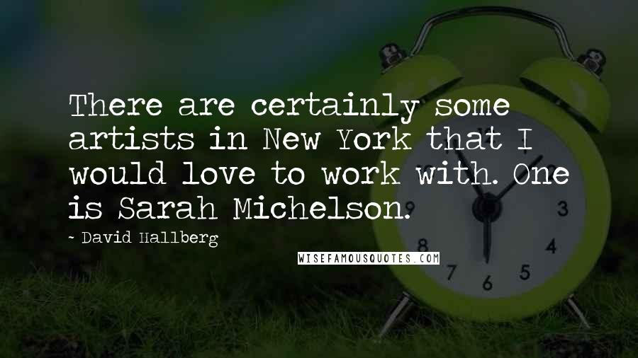 David Hallberg Quotes: There are certainly some artists in New York that I would love to work with. One is Sarah Michelson.