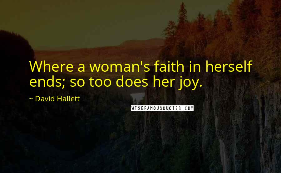 David Hallett Quotes: Where a woman's faith in herself ends; so too does her joy.