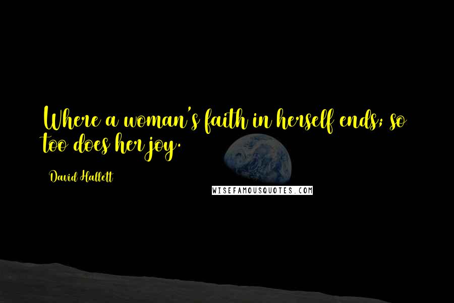 David Hallett Quotes: Where a woman's faith in herself ends; so too does her joy.