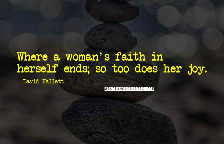 David Hallett Quotes: Where a woman's faith in herself ends; so too does her joy.