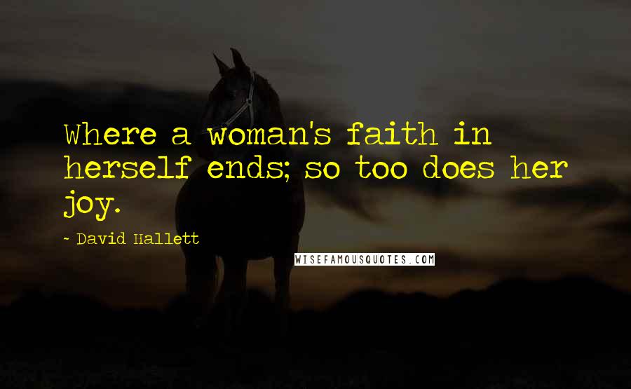 David Hallett Quotes: Where a woman's faith in herself ends; so too does her joy.