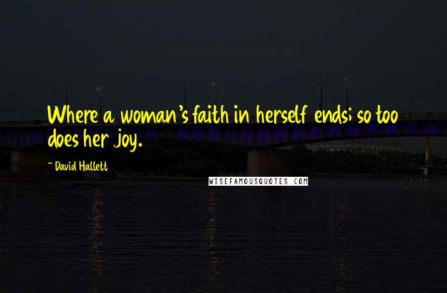 David Hallett Quotes: Where a woman's faith in herself ends; so too does her joy.