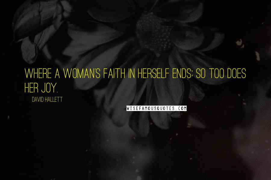 David Hallett Quotes: Where a woman's faith in herself ends; so too does her joy.