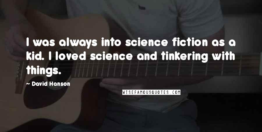 David Hanson Quotes: I was always into science fiction as a kid. I loved science and tinkering with things.