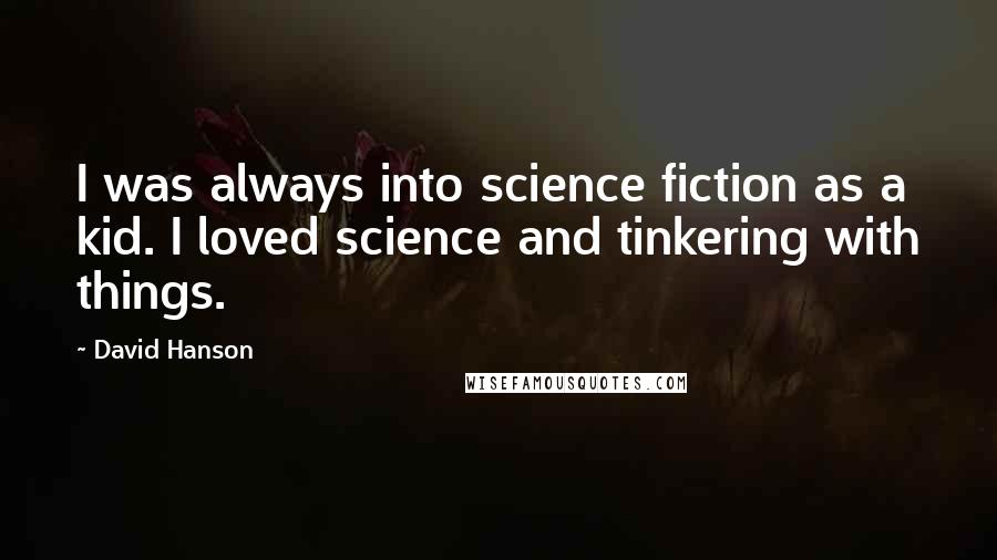 David Hanson Quotes: I was always into science fiction as a kid. I loved science and tinkering with things.