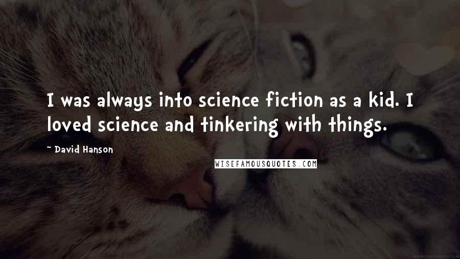 David Hanson Quotes: I was always into science fiction as a kid. I loved science and tinkering with things.