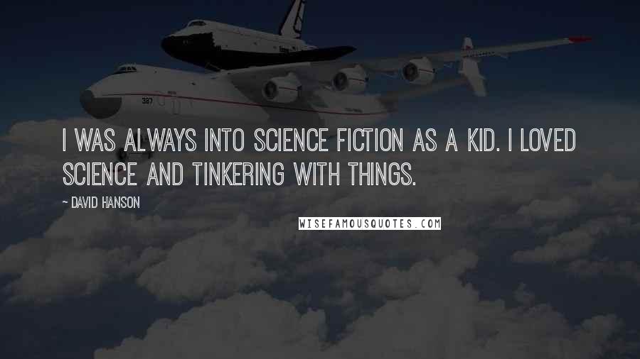 David Hanson Quotes: I was always into science fiction as a kid. I loved science and tinkering with things.