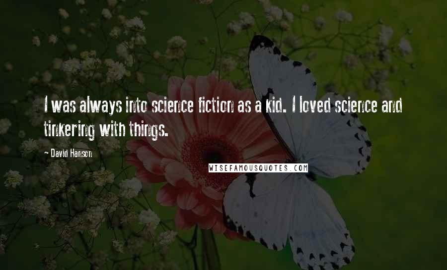 David Hanson Quotes: I was always into science fiction as a kid. I loved science and tinkering with things.