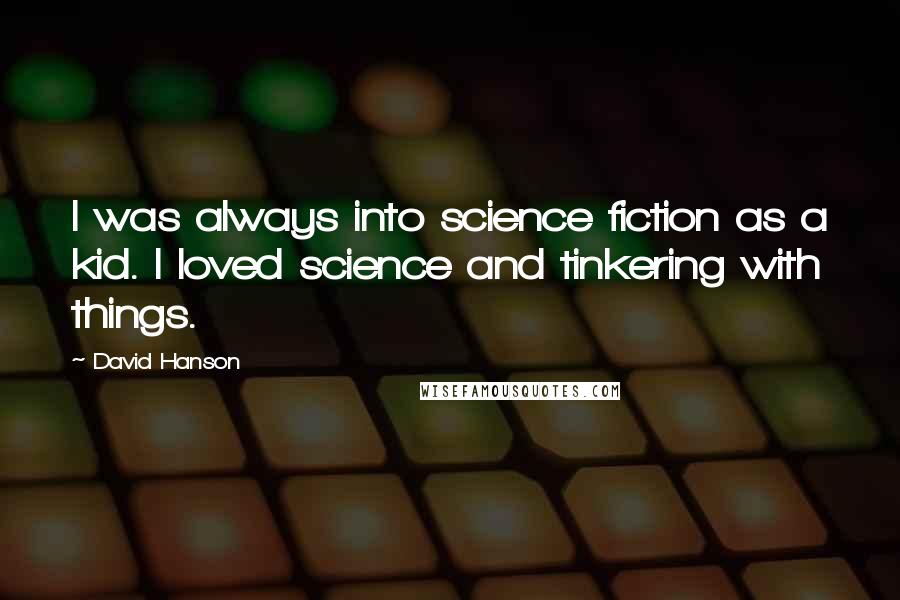 David Hanson Quotes: I was always into science fiction as a kid. I loved science and tinkering with things.