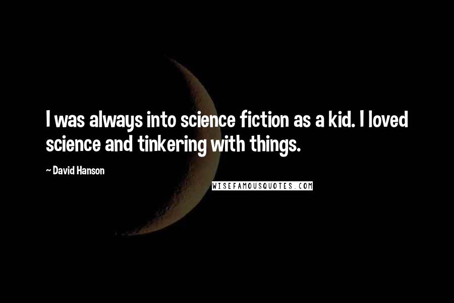 David Hanson Quotes: I was always into science fiction as a kid. I loved science and tinkering with things.