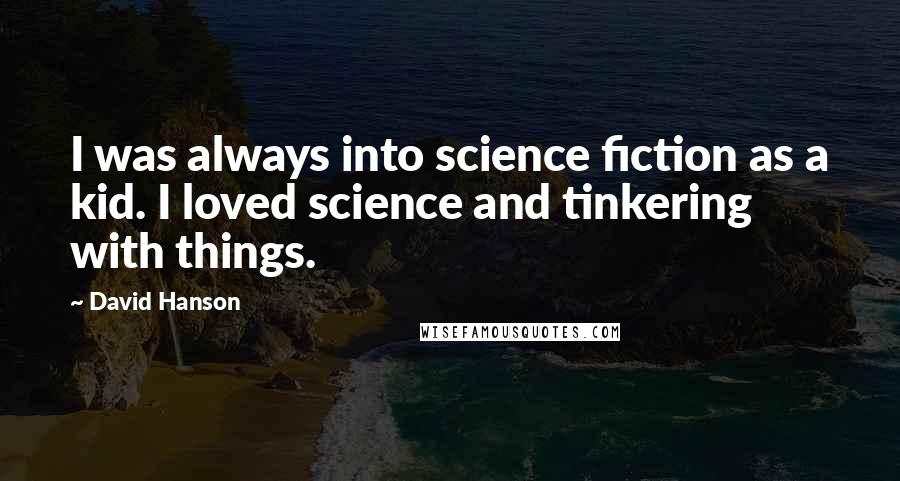 David Hanson Quotes: I was always into science fiction as a kid. I loved science and tinkering with things.