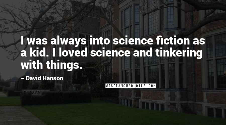 David Hanson Quotes: I was always into science fiction as a kid. I loved science and tinkering with things.