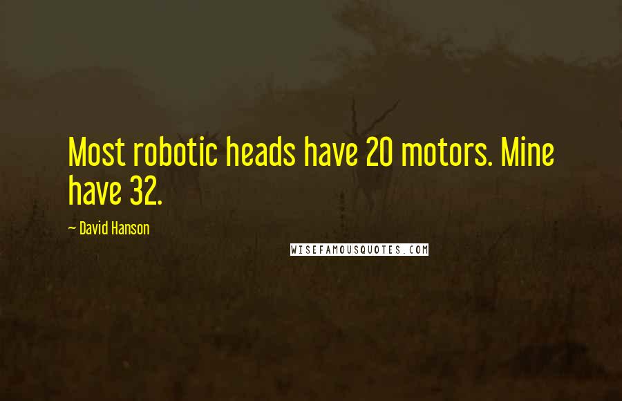 David Hanson Quotes: Most robotic heads have 20 motors. Mine have 32.