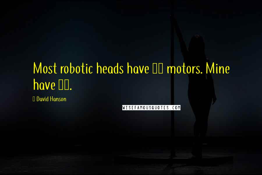 David Hanson Quotes: Most robotic heads have 20 motors. Mine have 32.