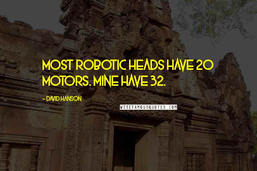 David Hanson Quotes: Most robotic heads have 20 motors. Mine have 32.