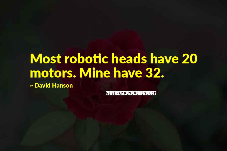 David Hanson Quotes: Most robotic heads have 20 motors. Mine have 32.