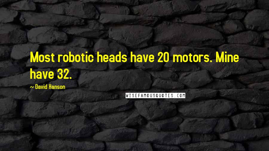 David Hanson Quotes: Most robotic heads have 20 motors. Mine have 32.
