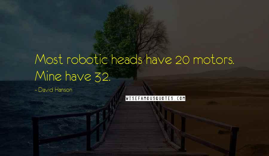 David Hanson Quotes: Most robotic heads have 20 motors. Mine have 32.