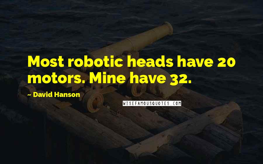 David Hanson Quotes: Most robotic heads have 20 motors. Mine have 32.