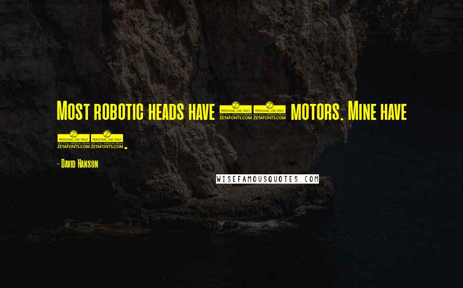 David Hanson Quotes: Most robotic heads have 20 motors. Mine have 32.