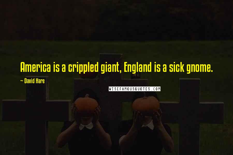 David Hare Quotes: America is a crippled giant, England is a sick gnome.