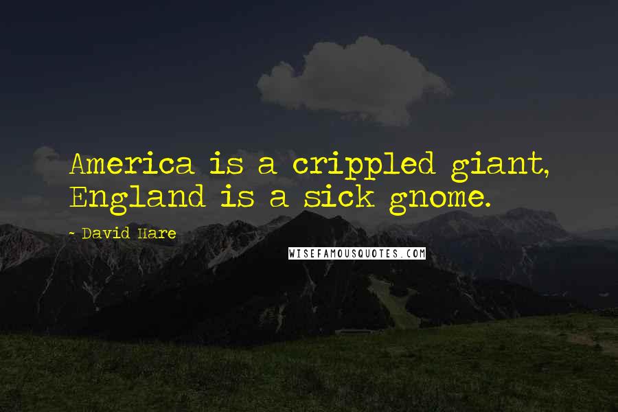 David Hare Quotes: America is a crippled giant, England is a sick gnome.