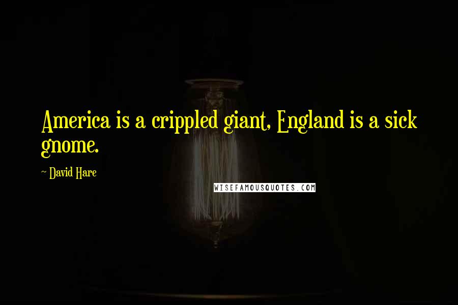 David Hare Quotes: America is a crippled giant, England is a sick gnome.