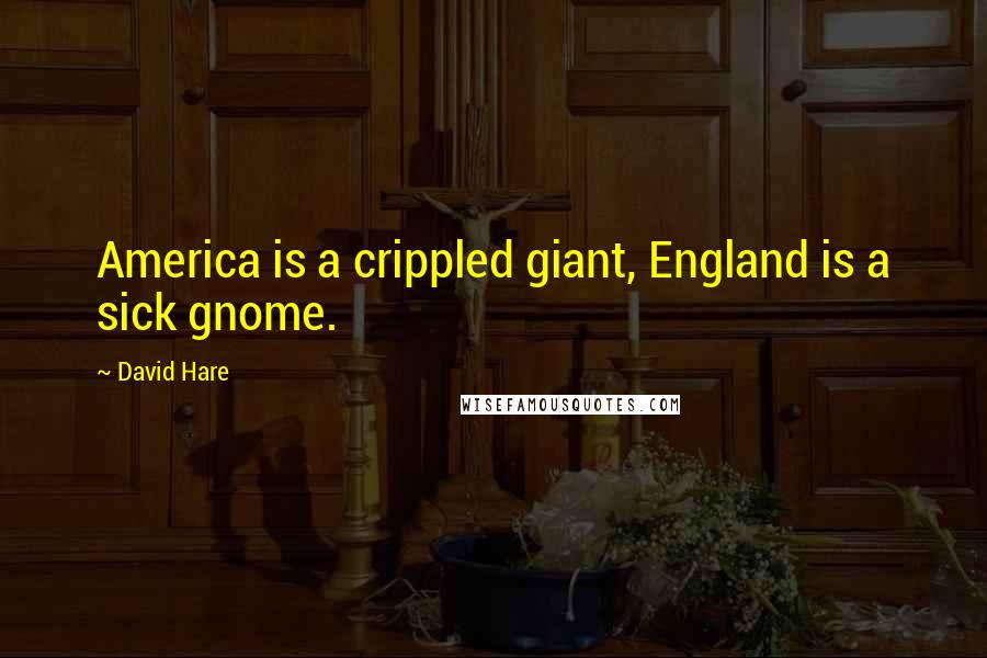 David Hare Quotes: America is a crippled giant, England is a sick gnome.