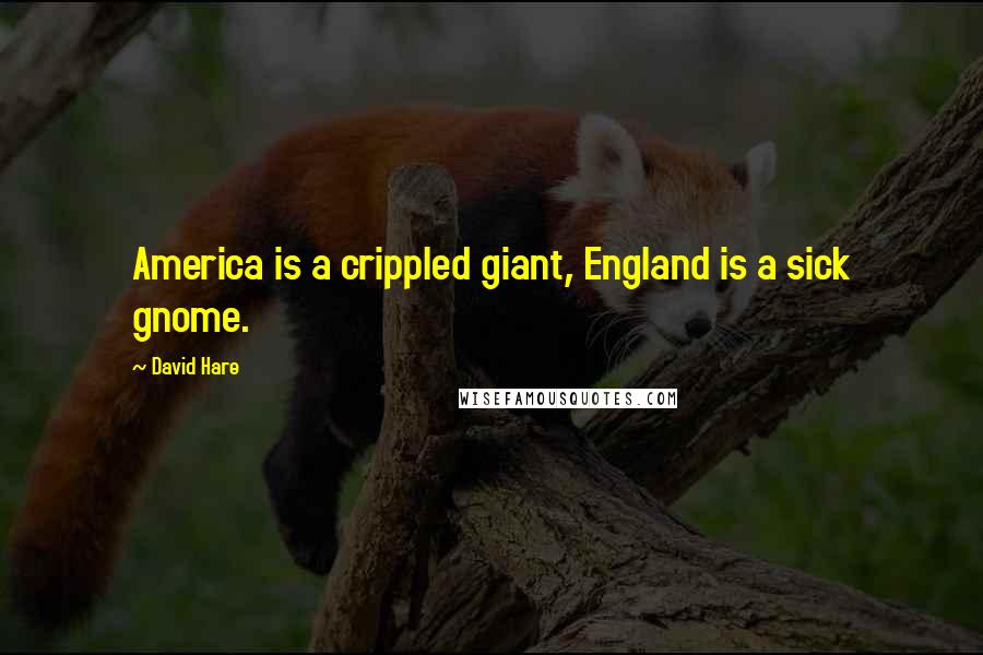 David Hare Quotes: America is a crippled giant, England is a sick gnome.