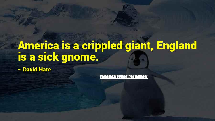 David Hare Quotes: America is a crippled giant, England is a sick gnome.