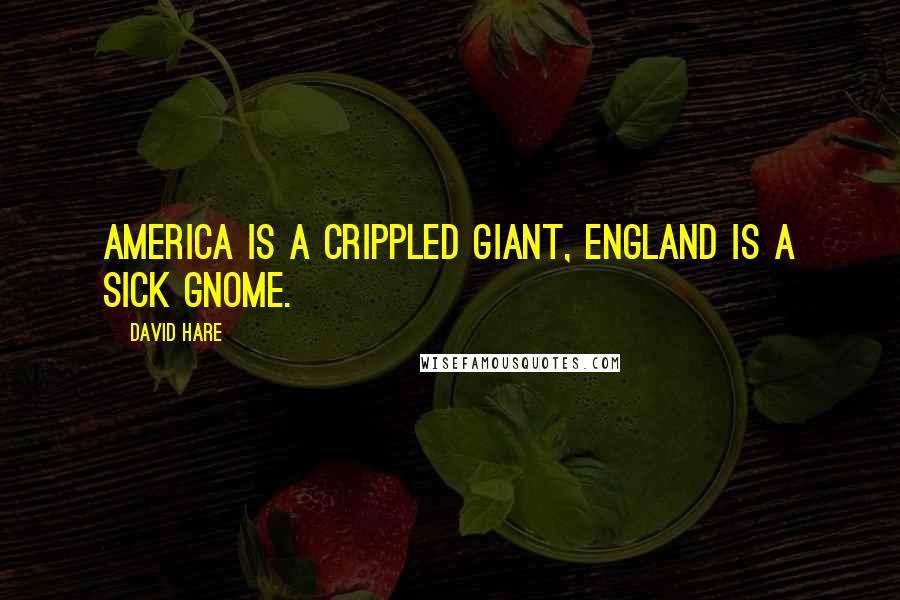 David Hare Quotes: America is a crippled giant, England is a sick gnome.