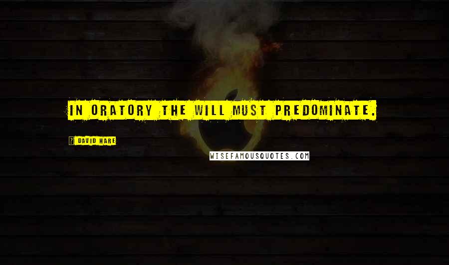 David Hare Quotes: In oratory the will must predominate.