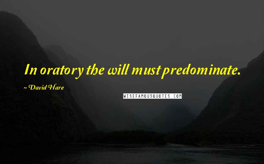 David Hare Quotes: In oratory the will must predominate.