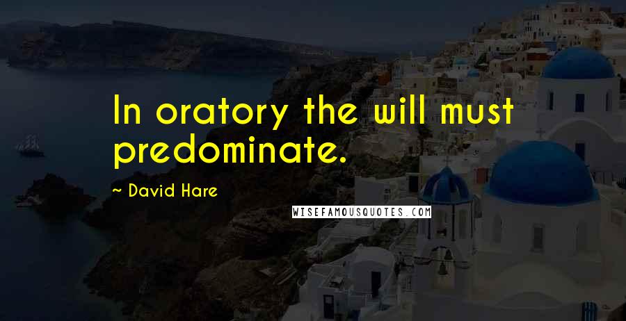 David Hare Quotes: In oratory the will must predominate.