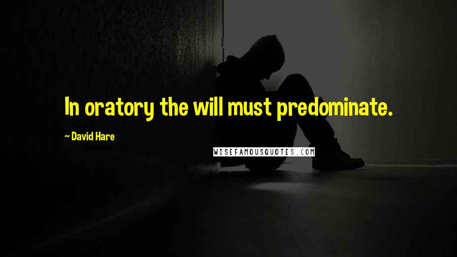 David Hare Quotes: In oratory the will must predominate.