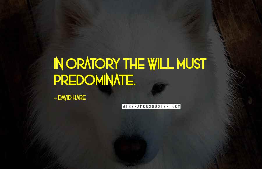 David Hare Quotes: In oratory the will must predominate.
