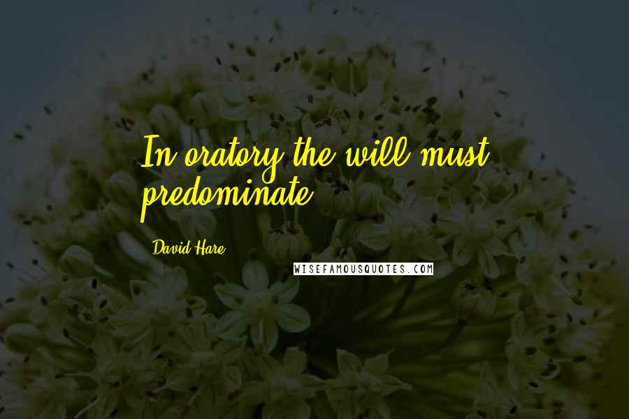 David Hare Quotes: In oratory the will must predominate.